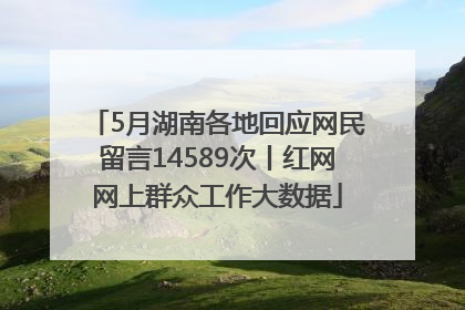5月湖南各地回应网民留言14589次丨红网网上群众工作大数据