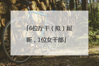 6位厅干（拟）履新，1位女干部
