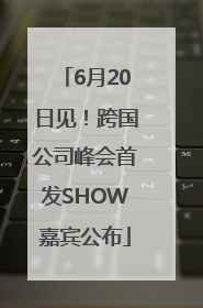6月20日见！跨国公司峰会首发SHOW嘉宾公布