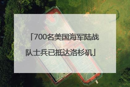 700名美国海军陆战队士兵已抵达洛杉矶