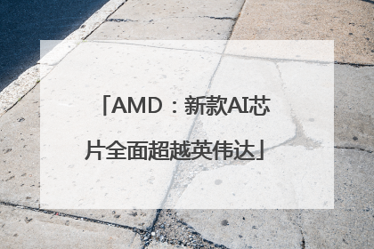 AMD：新款AI芯片全面超越英伟达