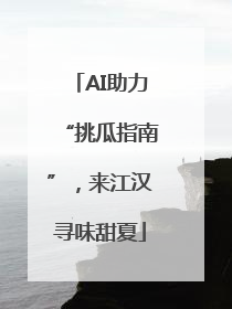 AI助力“挑瓜指南”，来江汉寻味甜夏
