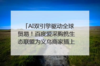 AI双引擎驱动全球贸易！百度爱采购携生态联盟为义乌商家插上“数字翅膀”