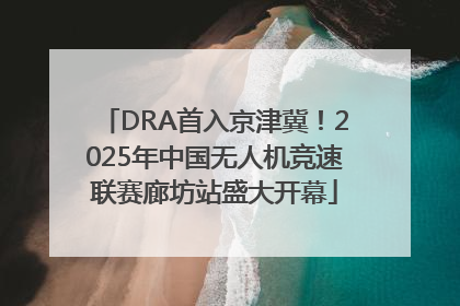 DRA首入京津冀！2025年中国无人机竞速联赛廊坊站盛大开幕