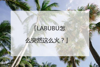 LABUBU怎么突然这么火？