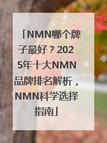 NMN哪个牌子最好？2025年十大NMN品牌排名解析，NMN科学选择指南
