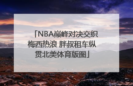 NBA巅峰对决交织梅西热浪 胖叔租车纵贯北美体育版图