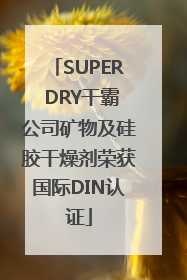 SUPER DRY干霸公司矿物及硅胶干燥剂荣获国际DIN认证