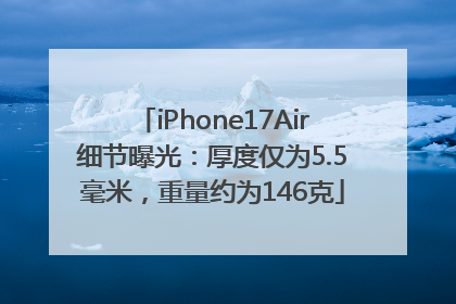 iPhone17Air细节曝光：厚度仅为5.5毫米，重量约为146克